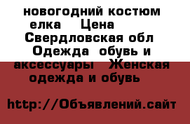 новогодний костюм елка. › Цена ­ 600 - Свердловская обл. Одежда, обувь и аксессуары » Женская одежда и обувь   